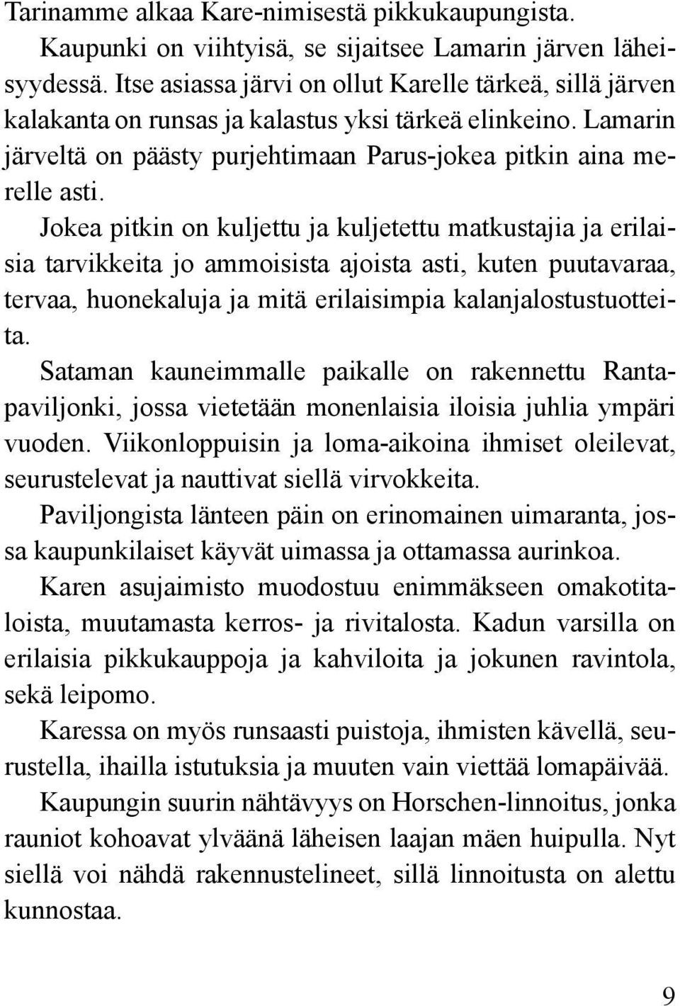 Jokea pitkin on kuljettu ja kuljetettu matkustajia ja erilaisia tarvikkeita jo ammoisista ajoista asti, kuten puutavaraa, tervaa, huonekaluja ja mitä erilaisimpia kalanjalostustuotteita.