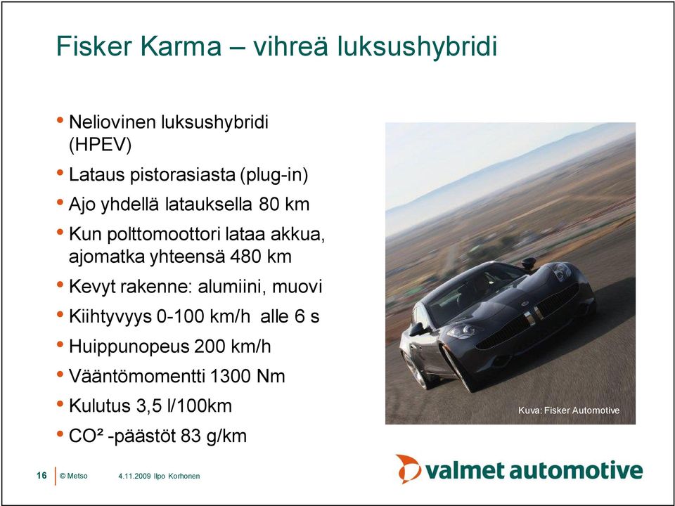 480 km Kevyt rakenne: alumiini, muovi Kiihtyvyys 0 100 km/h alle 6 s Huippunopeus 200