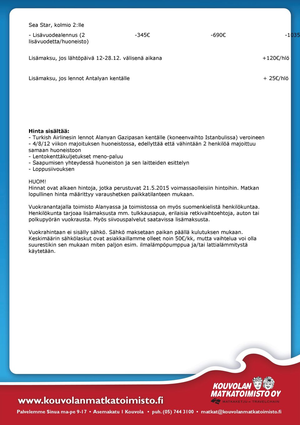 välisenä aikana +120 /hlö Lisämaksu, jos lennot Antalyan kentälle + 25 /hlö Hinta sisältää: - Turkish Airlinesin lennot Alanyan Gazipasan kentälle (koneenvaihto Istanbulissa) veroineen - 4/8/12