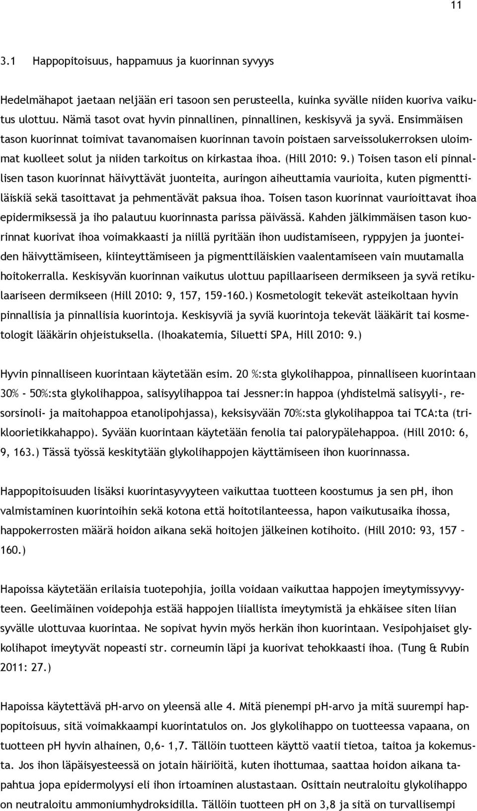 Ensimmäisen tason kuorinnat toimivat tavanomaisen kuorinnan tavoin poistaen sarveissolukerroksen uloimmat kuolleet solut ja niiden tarkoitus on kirkastaa ihoa. (Hill 2010: 9.