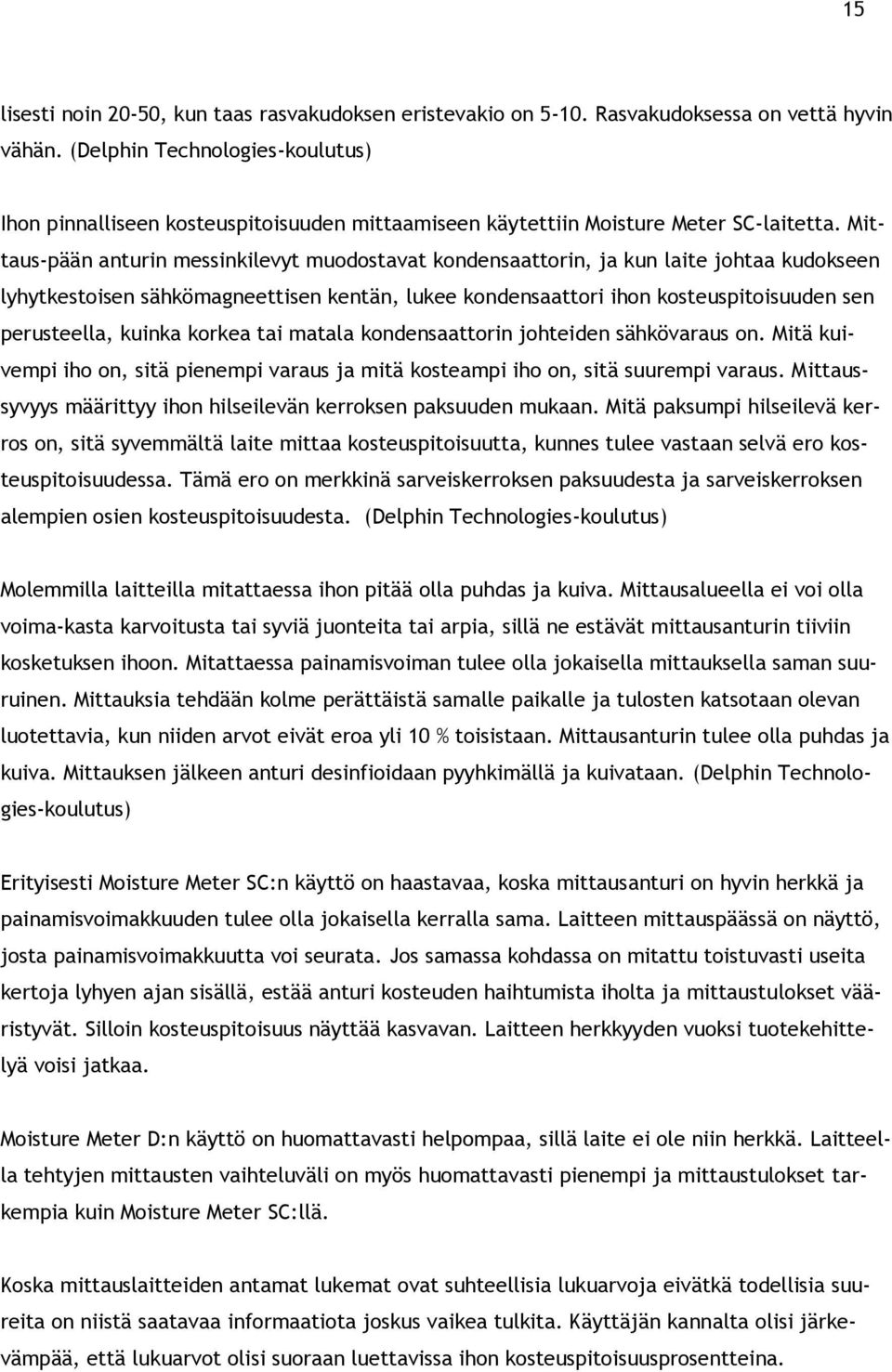 Mittaus-pään anturin messinkilevyt muodostavat kondensaattorin, ja kun laite johtaa kudokseen lyhytkestoisen sähkömagneettisen kentän, lukee kondensaattori ihon kosteuspitoisuuden sen perusteella,