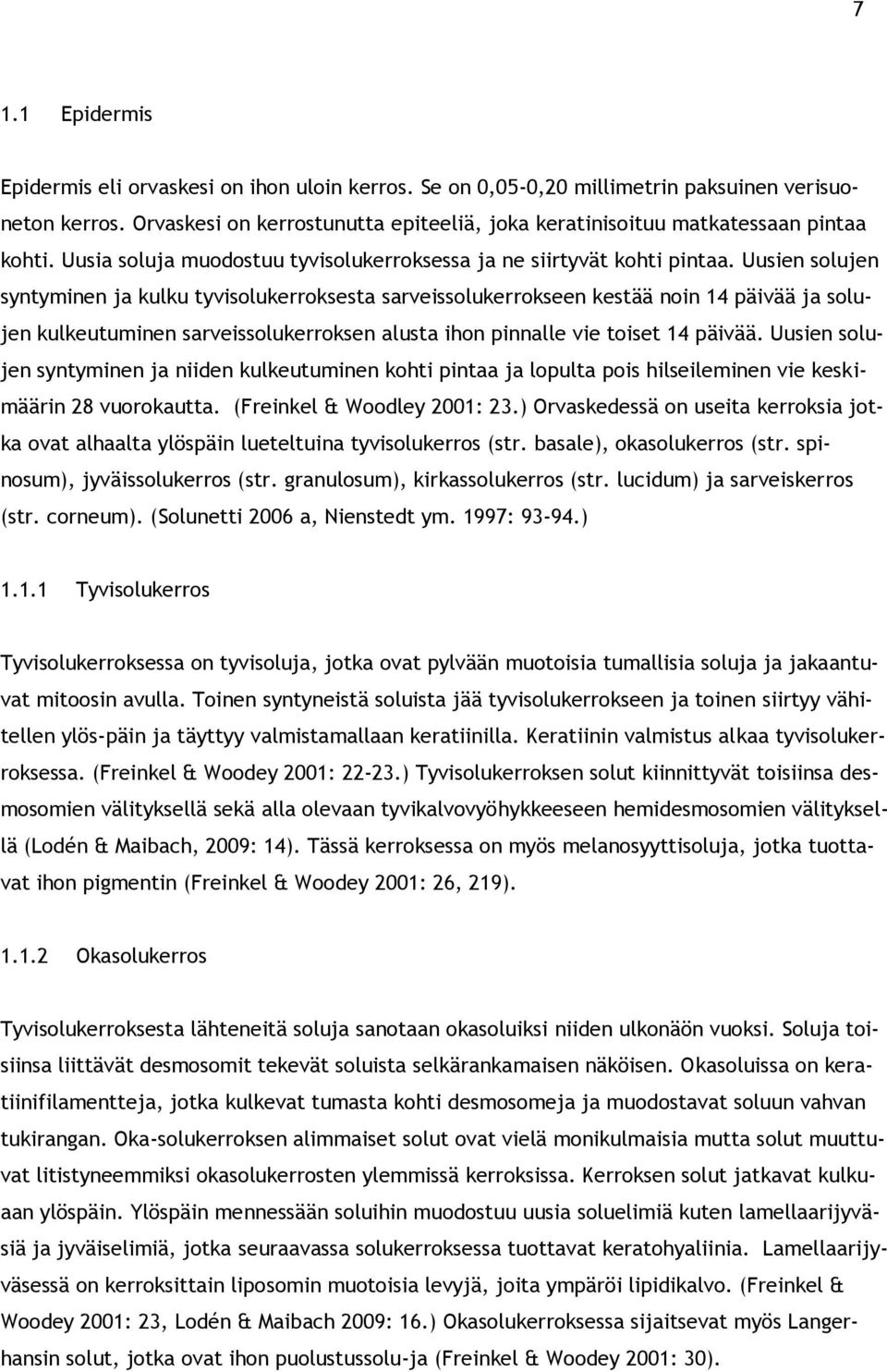 Uusien solujen syntyminen ja kulku tyvisolukerroksesta sarveissolukerrokseen kestää noin 14 päivää ja solujen kulkeutuminen sarveissolukerroksen alusta ihon pinnalle vie toiset 14 päivää.