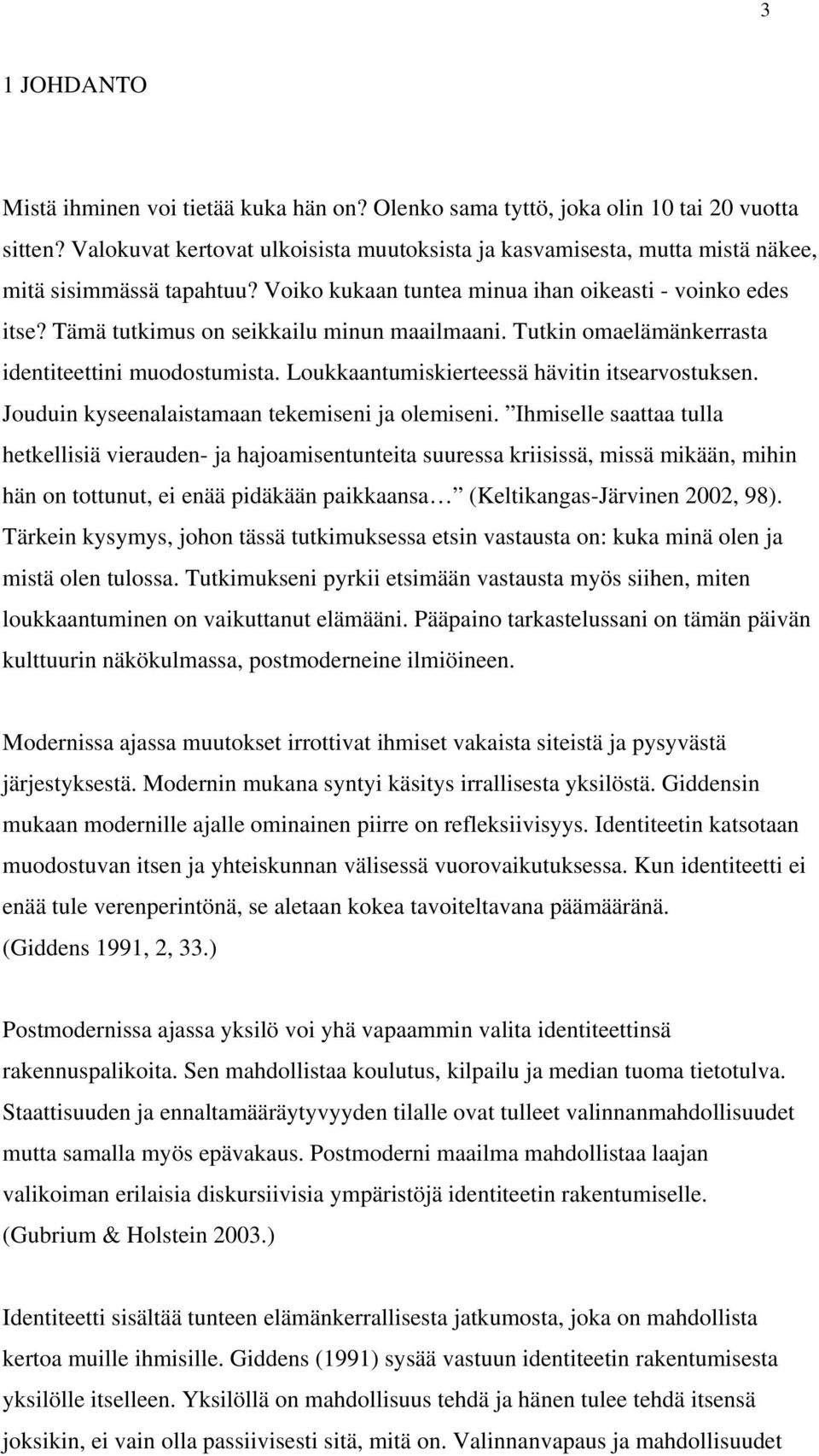 Tämä tutkimus on seikkailu minun maailmaani. Tutkin omaelämänkerrasta identiteettini muodostumista. Loukkaantumiskierteessä hävitin itsearvostuksen. Jouduin kyseenalaistamaan tekemiseni ja olemiseni.