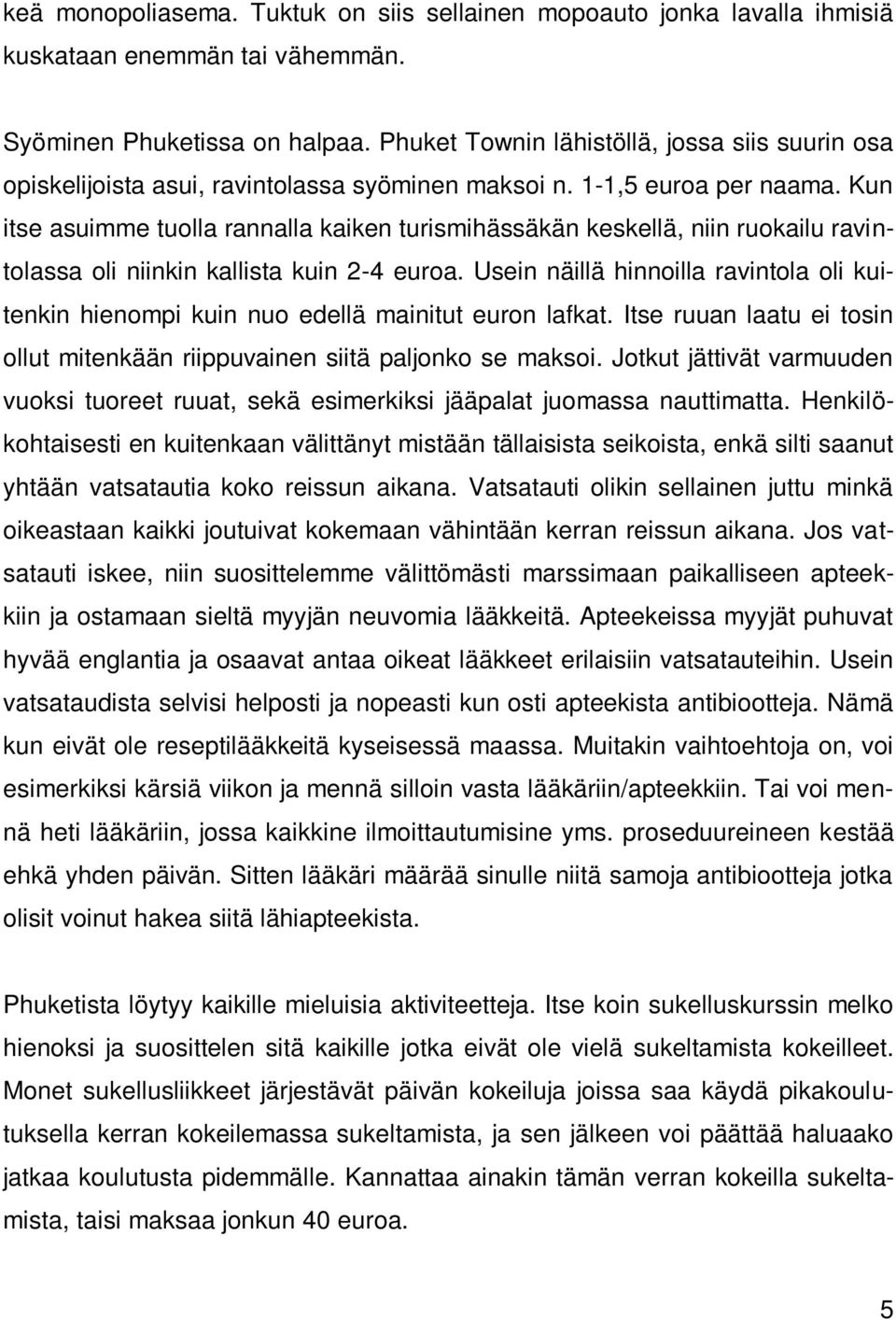 Kun itse asuimme tuolla rannalla kaiken turismihässäkän keskellä, niin ruokailu ravintolassa oli niinkin kallista kuin 2-4 euroa.