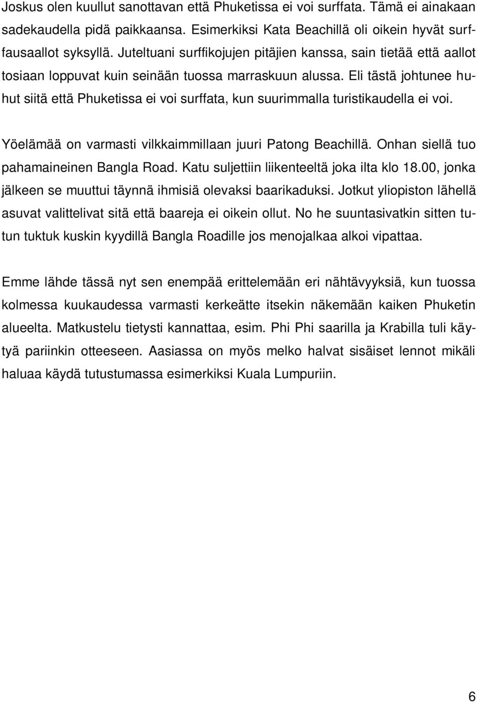 Eli tästä johtunee huhut siitä että Phuketissa ei voi surffata, kun suurimmalla turistikaudella ei voi. Yöelämää on varmasti vilkkaimmillaan juuri Patong Beachillä.