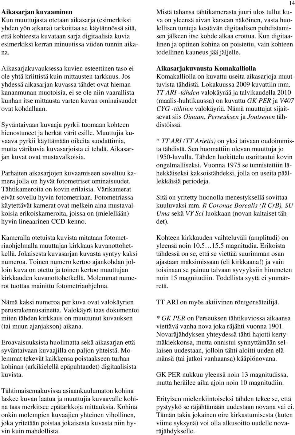 Jos yhdessä aikasarjan kuvassa tähdet ovat hieman kananmunan muotoisia, ei se ole niin vaarallista kunhan itse mittausta varten kuvan ominaisuudet ovat kohdallaan.