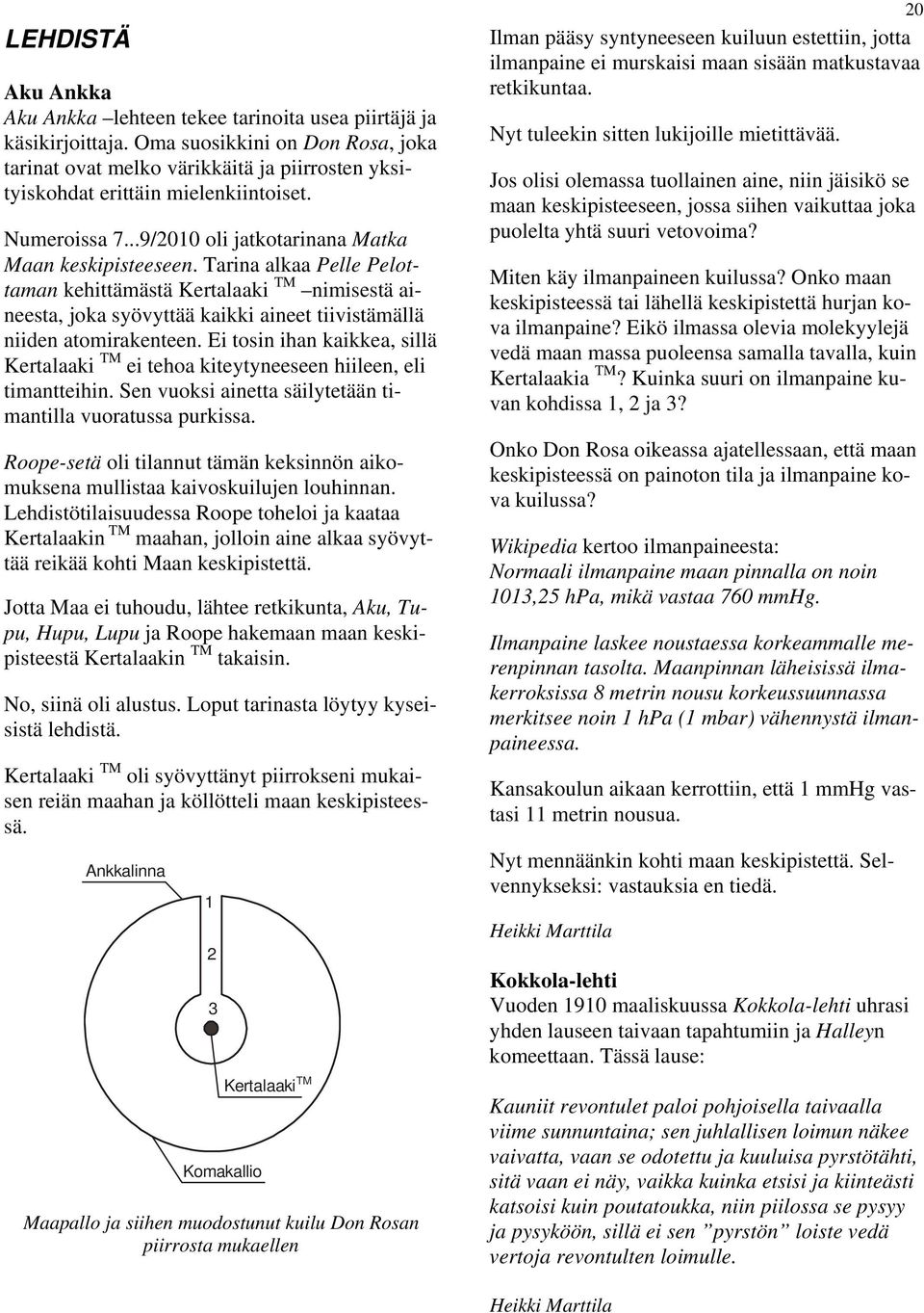 Tarina alkaa Pelle Pelottaman kehittämästä Kertalaaki TM nimisestä aineesta, joka syövyttää kaikki aineet tiivistämällä niiden atomirakenteen.