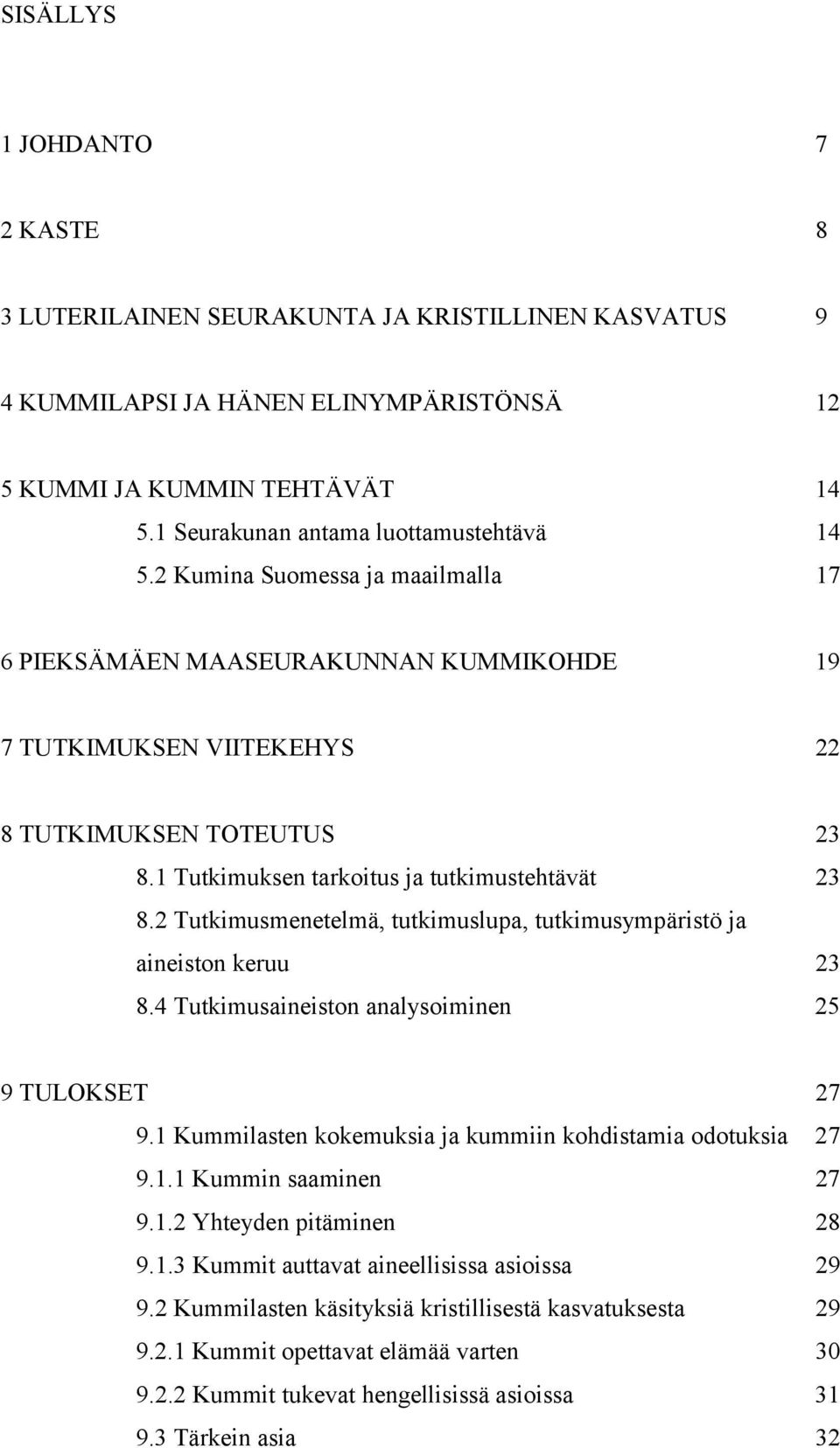 1 Tutkimuksen tarkoitus ja tutkimustehtävät 23 8.2 Tutkimusmenetelmä, tutkimuslupa, tutkimusympäristö ja aineiston keruu 23 8.4 Tutkimusaineiston analysoiminen 25 9 TULOKSET 27 9.