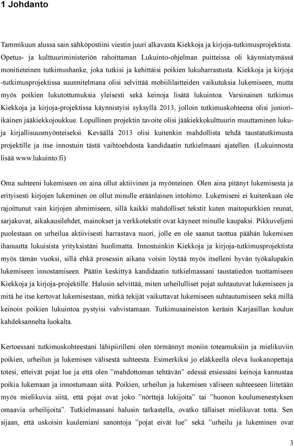 Kiekkoja ja kirjoja -tutkimusprojektissa suunnitelmana olisi selvittää mobiililaitteiden vaikutuksia lukemiseen, mutta myös poikien lukutottumuksia yleisesti sekä keinoja lisätä lukuintoa.