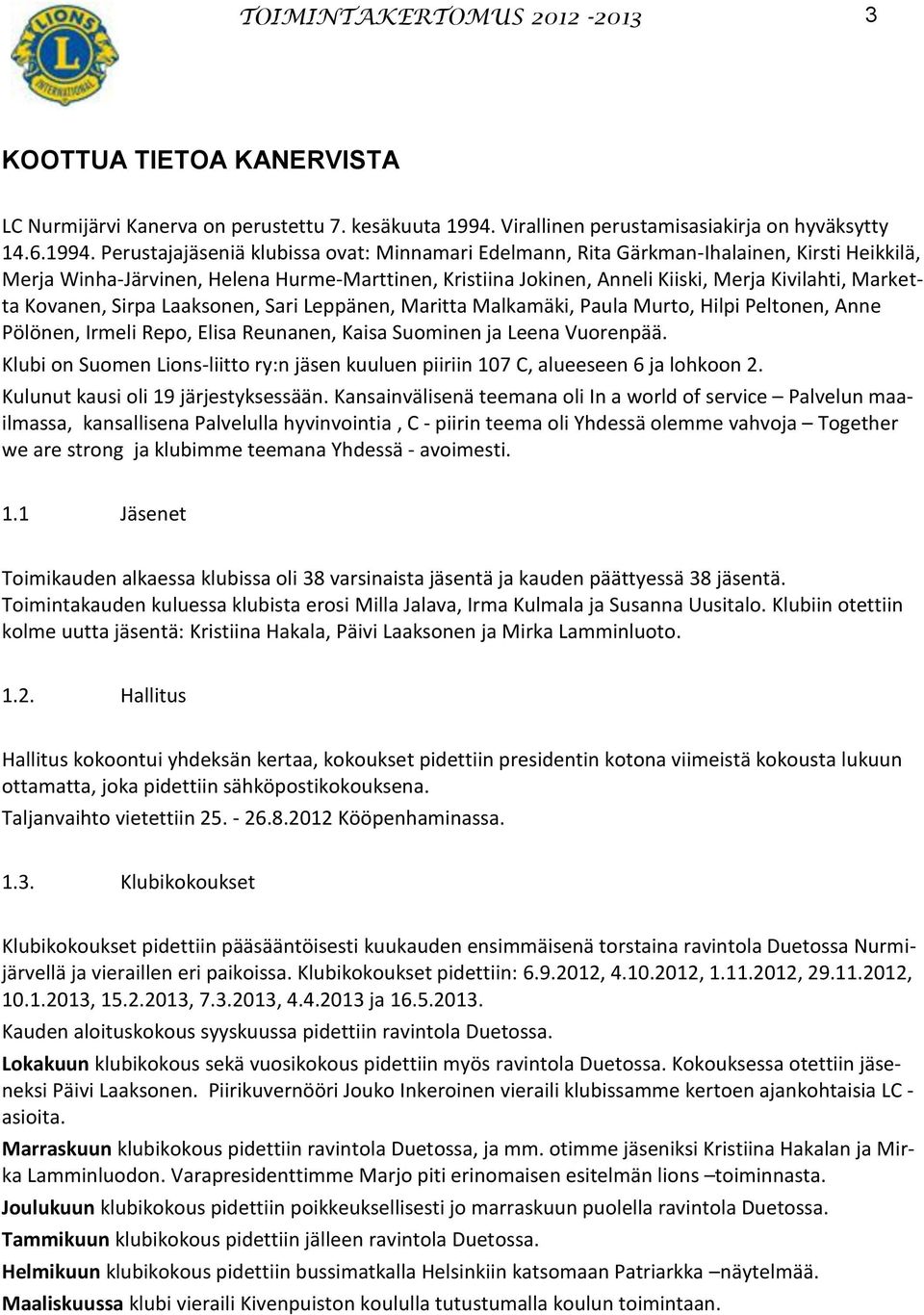 Perustajajäseniä klubissa ovat: Minnamari Edelmann, Rita Gärkman-Ihalainen, Kirsti Heikkilä, Merja Winha-Järvinen, Helena Hurme-Marttinen, Kristiina Jokinen, Anneli Kiiski, Merja Kivilahti, Marketta