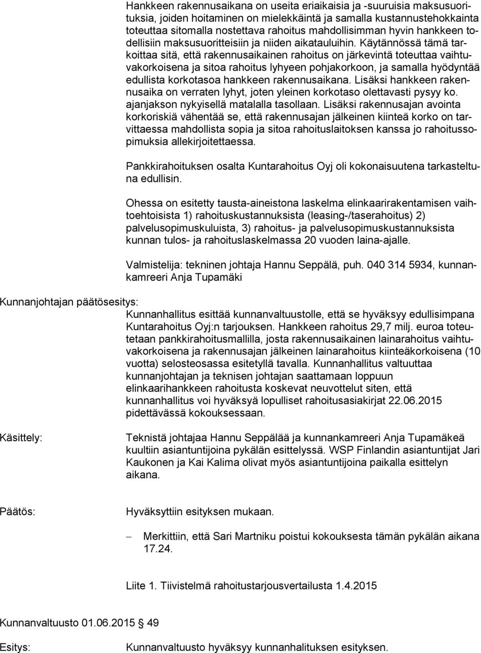 Käytännössä tämä tarkoit taa sitä, että rakennusaikainen rahoitus on järkevintä toteuttaa vaih tuva kor koi se na ja sitoa rahoitus lyhyeen pohjakorkoon, ja samalla hyödyntää edul lis ta korkotasoa