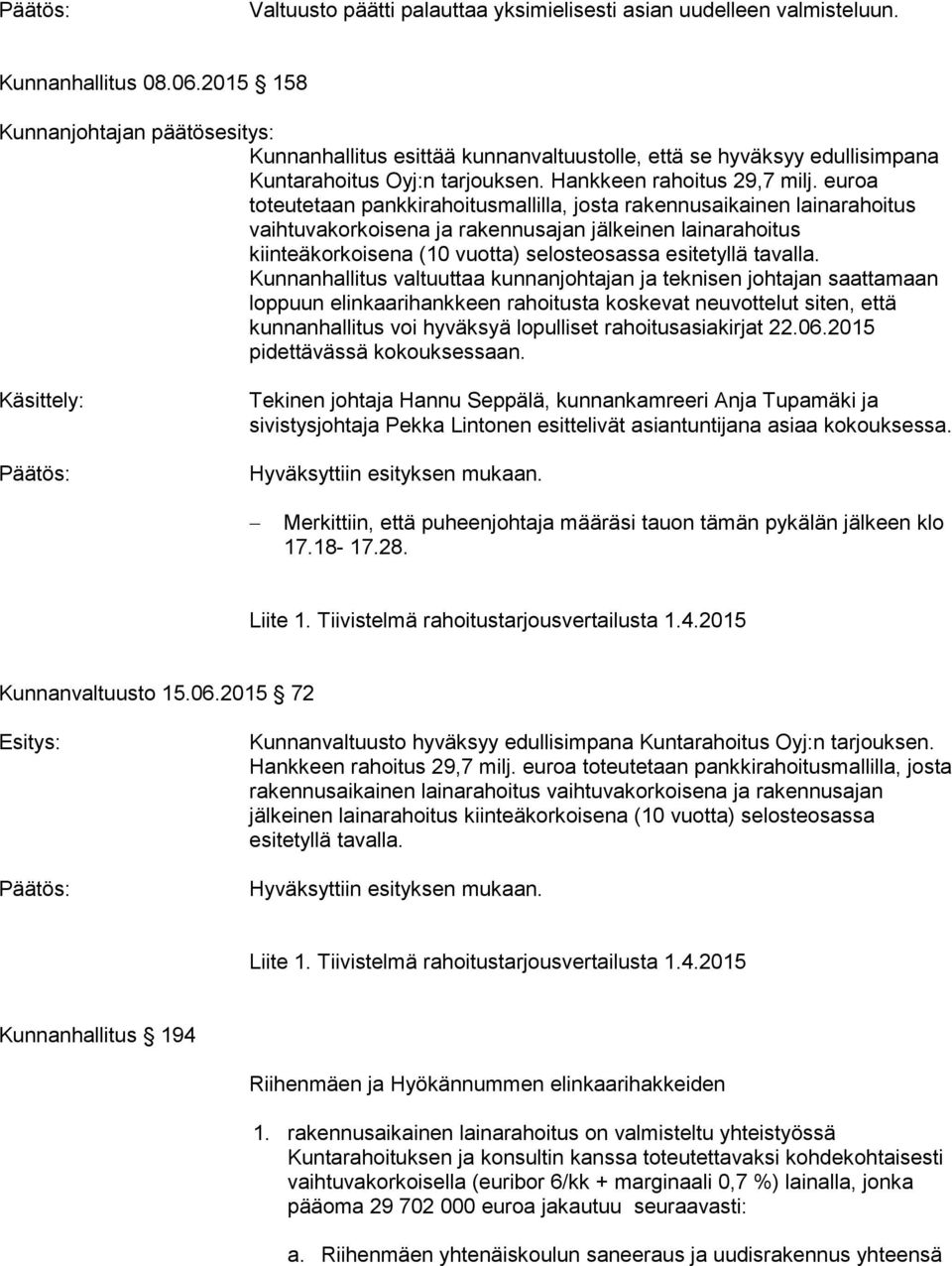 euroa toteutetaan pankkirahoitusmallilla, josta rakennusaikainen lainarahoitus vaihtuvakorkoisena ja rakennusajan jälkeinen lainarahoitus kiinteäkorkoisena (10 vuotta) selosteosassa esitetyllä
