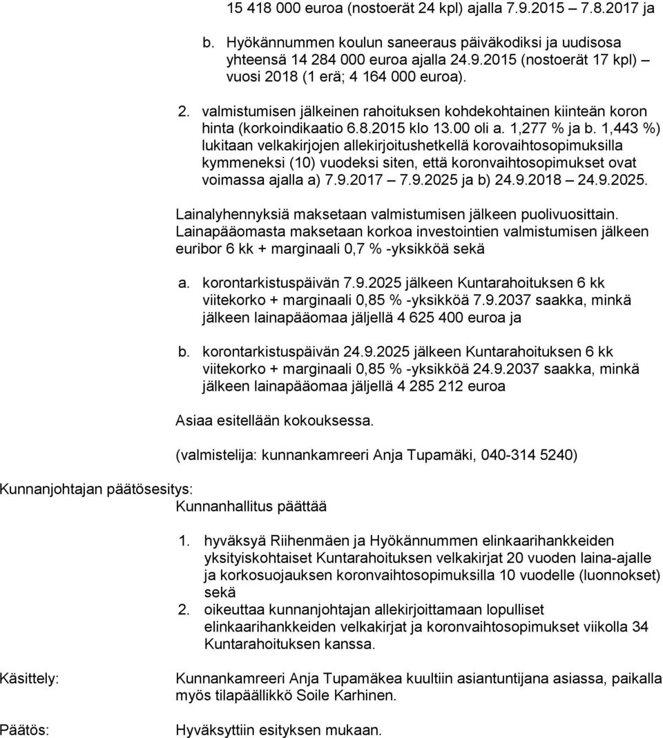 1,443 %) lukitaan velkakirjojen allekirjoitushetkellä korovaihtosopimuksilla kymmeneksi (10) vuodeksi siten, että koronvaihtosopimukset ovat voimassa ajalla a) 7.9.2017 7.9.2025 
