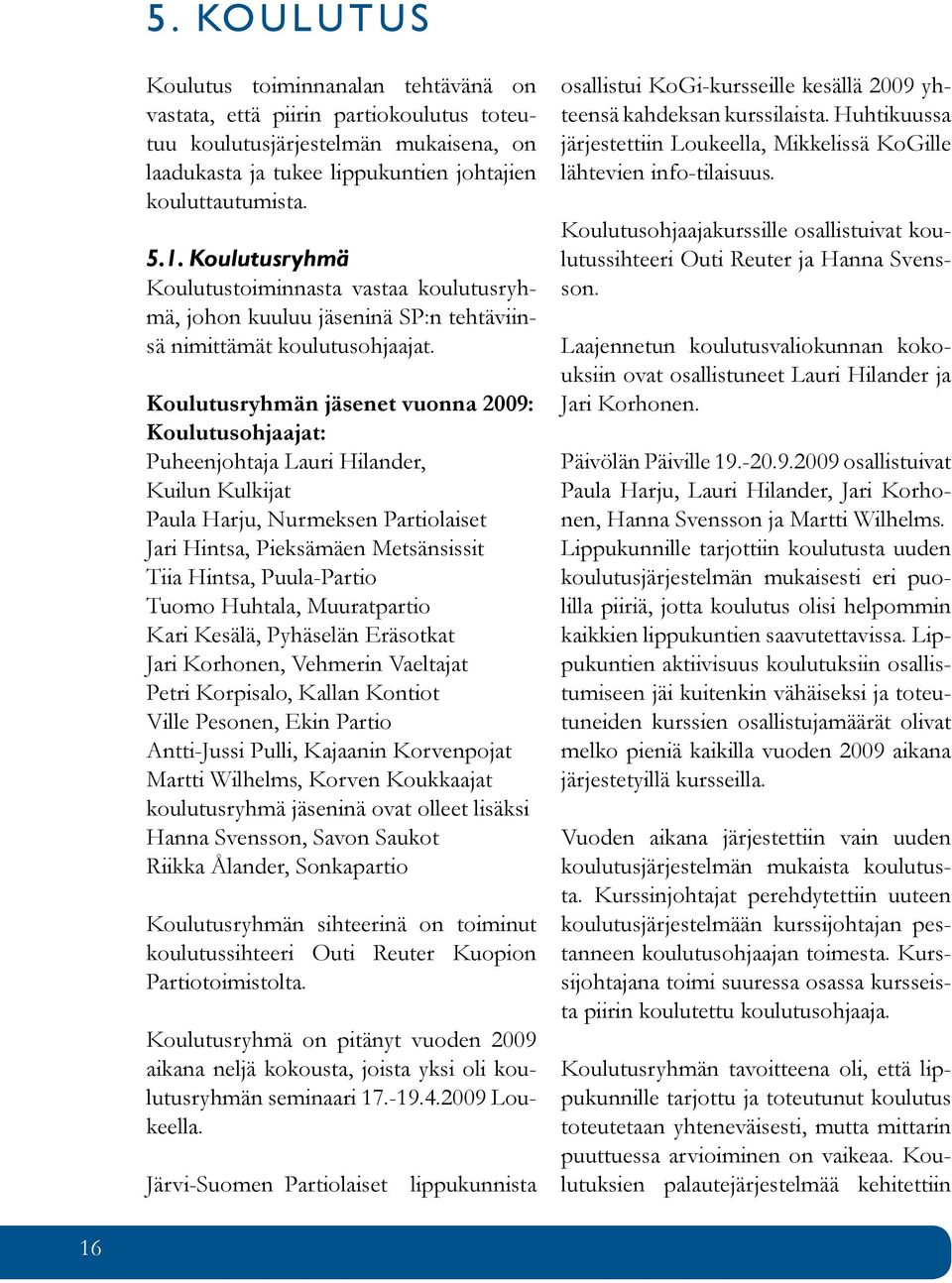 Koulutusryhmän jäsenet vuonna 2009: Koulutusohjaajat: Puheenjohtaja Lauri Hilander, Kuilun Kulkijat Paula Harju, Nurmeksen Partiolaiset Jari Hintsa, Pieksämäen Metsänsissit Tiia Hintsa, Puula-Partio