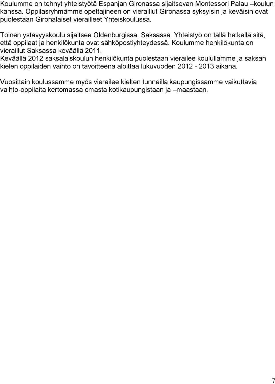 Yhteistyö on tällä hetkellä sitä, että oppilaat ja henkilökunta ovat sähköpostiyhteydessä. Koulumme henkilökunta on vieraillut Saksassa keväällä 2011.