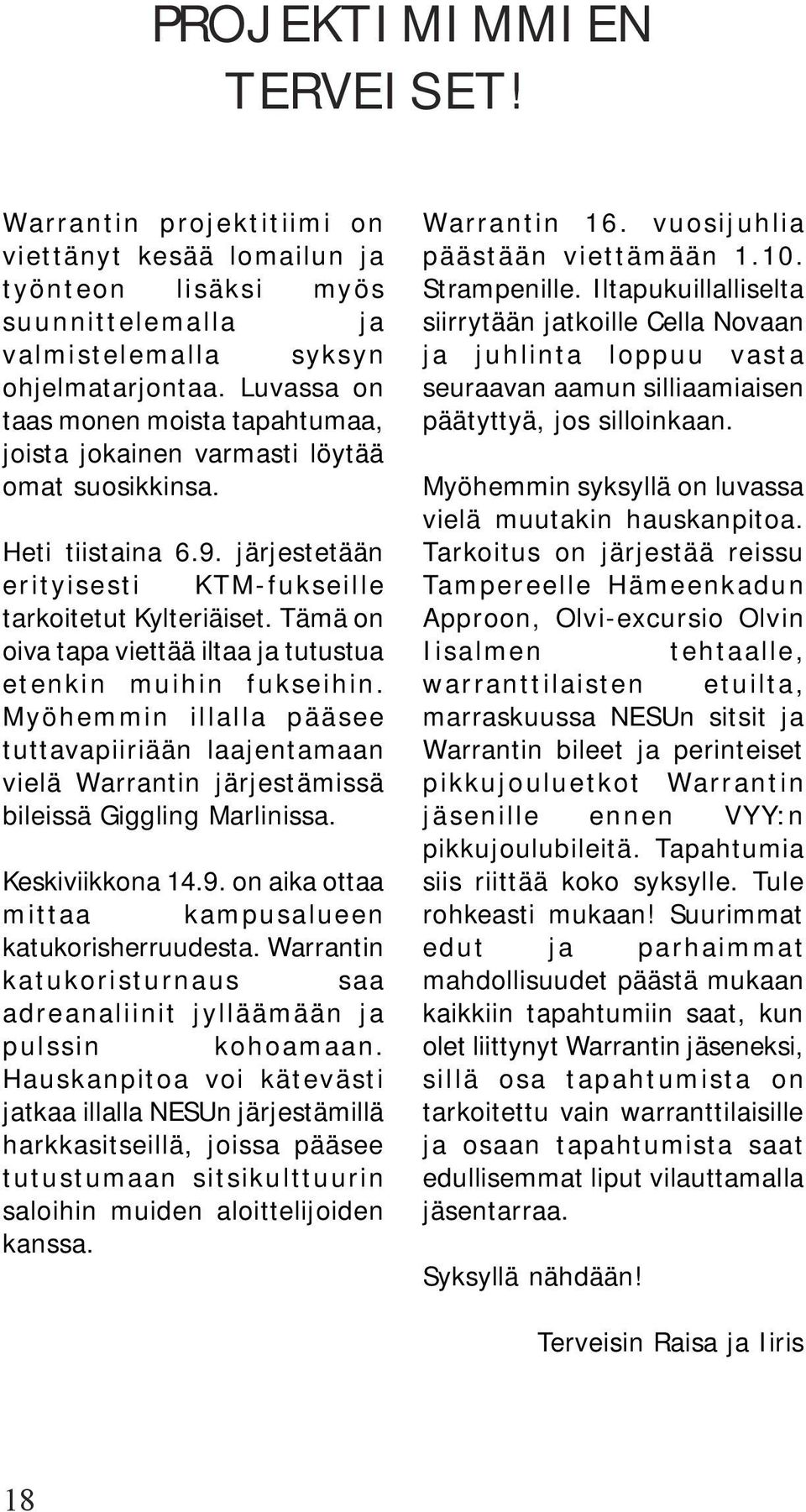 Tämä on oiva tapa viettää iltaa ja tutustua etenkin muihin fukseihin. Myöhemmin illalla pääsee tuttavapiiriään laajentamaan vielä Warrantin järjestämissä bileissä Giggling Marlinissa.