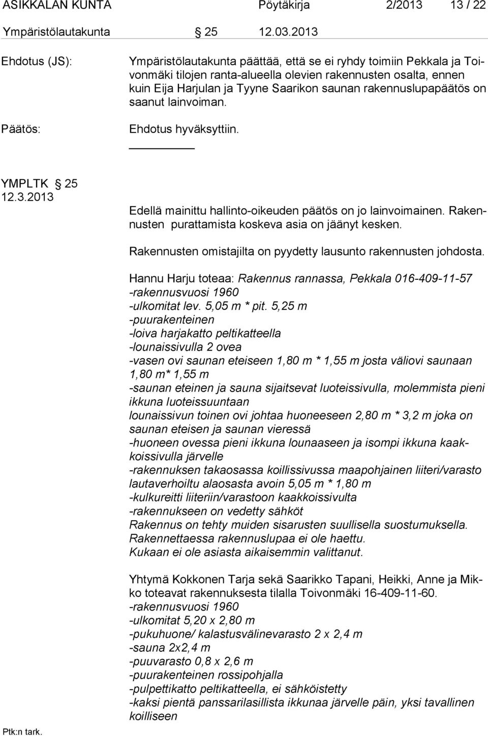 rakennuslupapäätös on saanut lainvoiman. YMPLTK 25 12.3.2013 Edellä mainittu hallinto-oikeuden päätös on jo lainvoimainen. Rakennusten purat tamista koskeva asia on jäänyt kesken.