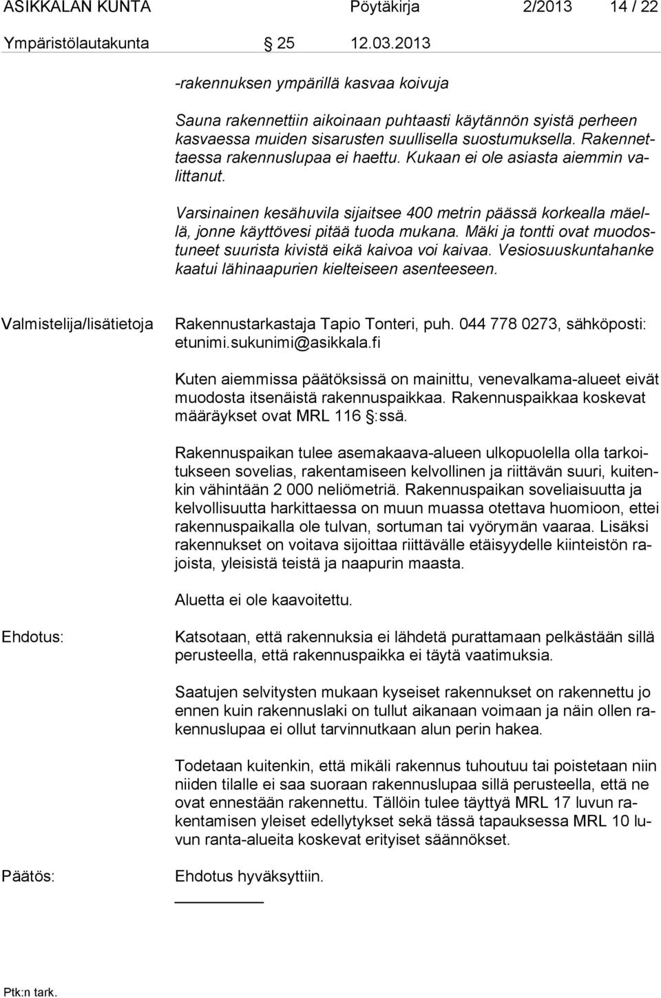 Rakennettaessa rakennuslupaa ei haettu. Kukaan ei ole asiasta aiemmin valittanut. Varsinainen kesähuvila sijaitsee 400 metrin päässä korkealla mäellä, jonne käyttövesi pitää tuoda mukana.