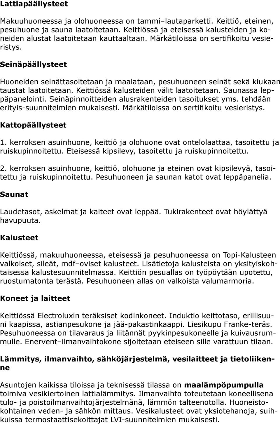 einäpäällysteet Huoneiden seinättasoitetaan ja maalataan, pesuhuoneen seinät sekä kiukaan taustat laatoitetaan. Keittiössä kalusteiden välit laatoitetaan. aunassa leppäpanelointi.