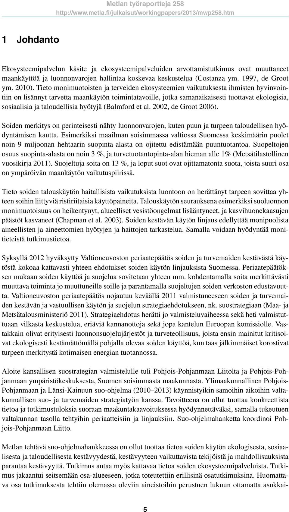 taloudellisia hyötyjä (Balmford et al. 2002, de Groot 2006). Soiden merkitys on perinteisesti nähty luonnonvarojen, kuten puun ja turpeen taloudellisen hyödyntämisen kautta.