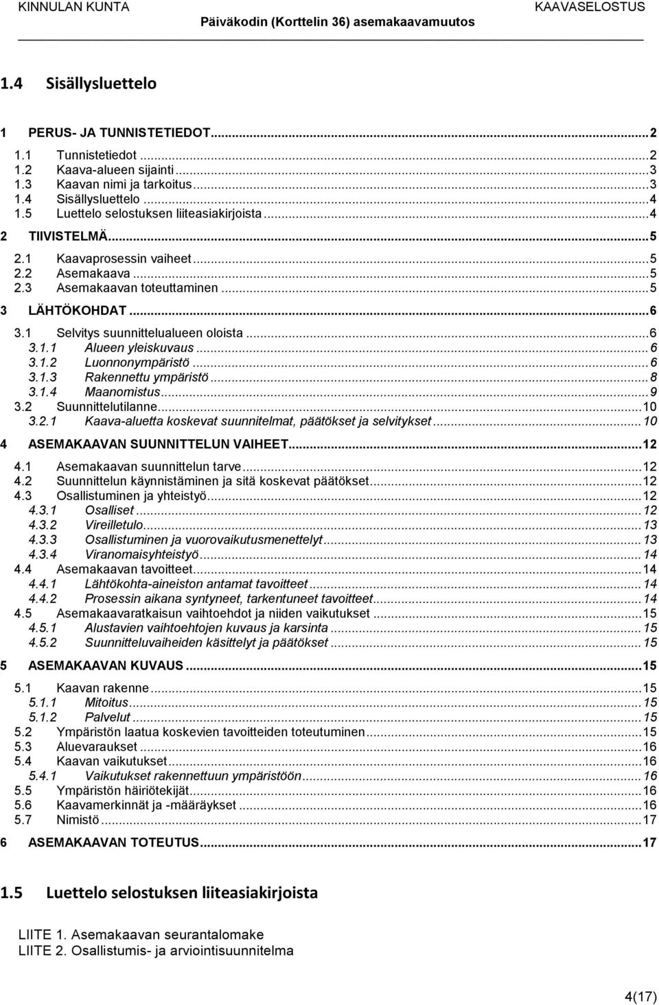 1 Selvitys suunnittelualueen oloista... 6 3.1.1 Alueen yleiskuvaus... 6 3.1.2 Luonnonympäristö... 6 3.1.3 Rakennettu ympäristö... 8 3.1.4 Maanomistus... 9 3.2 Suunnittelutilanne... 10 3.2.1 Kaava-aluetta koskevat suunnitelmat, päätökset ja selvitykset.