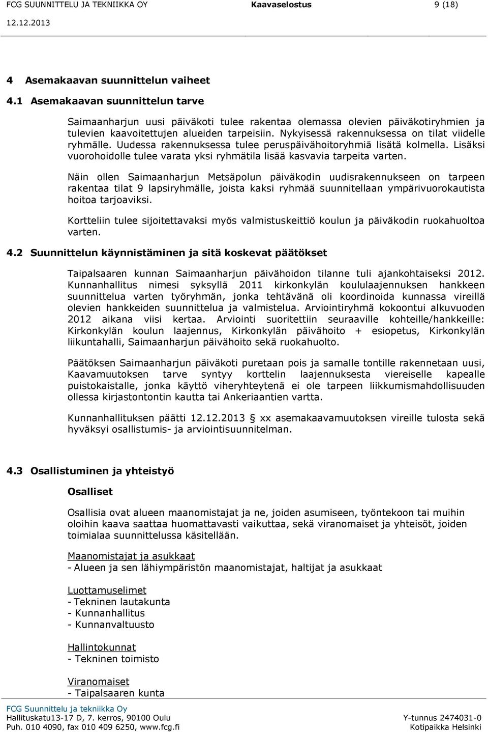 Nykyisessä rakennuksessa on tilat viidelle ryhmälle. Uudessa rakennuksessa tulee peruspäivähoitoryhmiä lisätä kolmella.