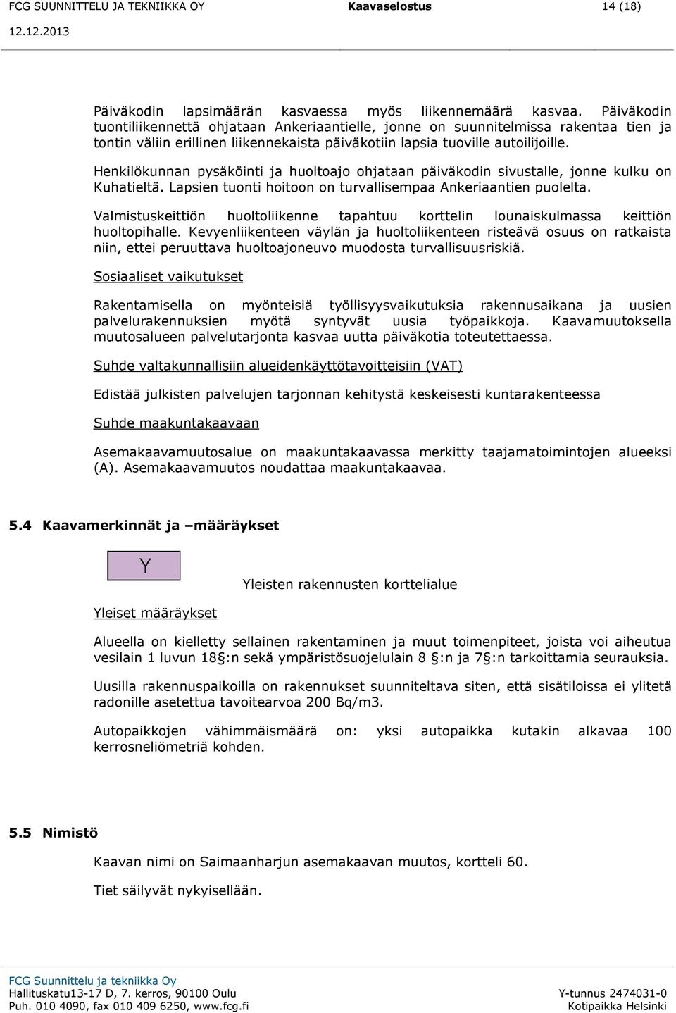 Henkilökunnan pysäköinti ja huoltoajo ohjataan päiväkodin sivustalle, jonne kulku on Kuhatieltä. Lapsien tuonti hoitoon on turvallisempaa Ankeriaantien puolelta.