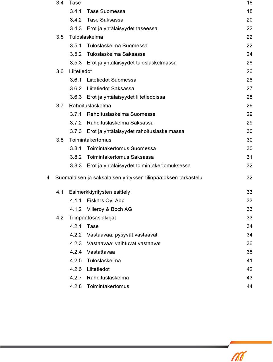 7.3 Erot ja yhtäläisyydet rahoituslaskelmassa 30 3.8 Toimintakertomus 30 3.8.1 Toimintakertomus Suomessa 30 3.8.2 Toimintakertomus Saksassa 31 3.8.3 Erot ja yhtäläisyydet toimintakertomuksessa 32 4 Suomalaisen ja saksalaisen yrityksen tilinpäätöksen tarkastelu 32 4.