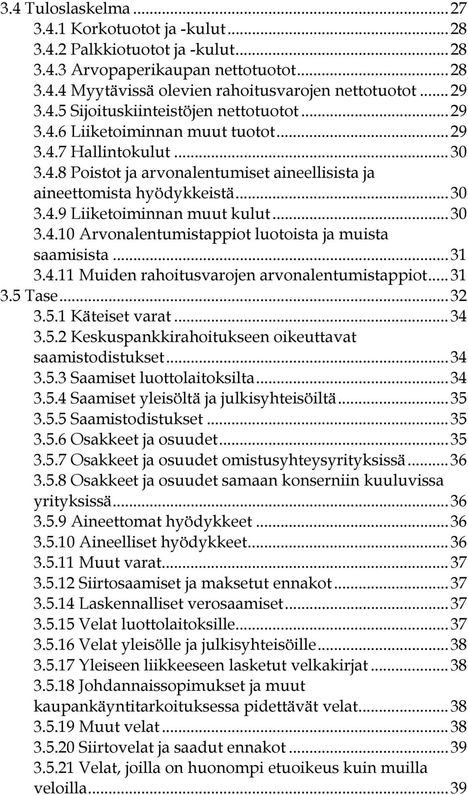 .. 31 3.4.11 Muiden rahoitusvarojen arvonalentumistappiot... 31 3.5 Tase... 32 3.5.1 Käteiset varat... 34 3.5.2 Keskuspankkirahoitukseen oikeuttavat saamistodistukset... 34 3.5.3 Saamiset luottolaitoksilta.