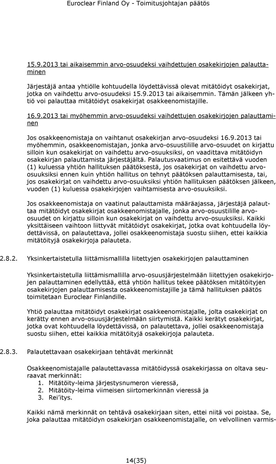 9.2013 tai myöhemmin, osakkeenomistajan, jonka arvo-osuustilille arvo-osuudet on kirjattu silloin kun osakekirjat on vaihdettu arvo-osuuksiksi, on vaadittava mitätöidyn osakekirjan palauttamista