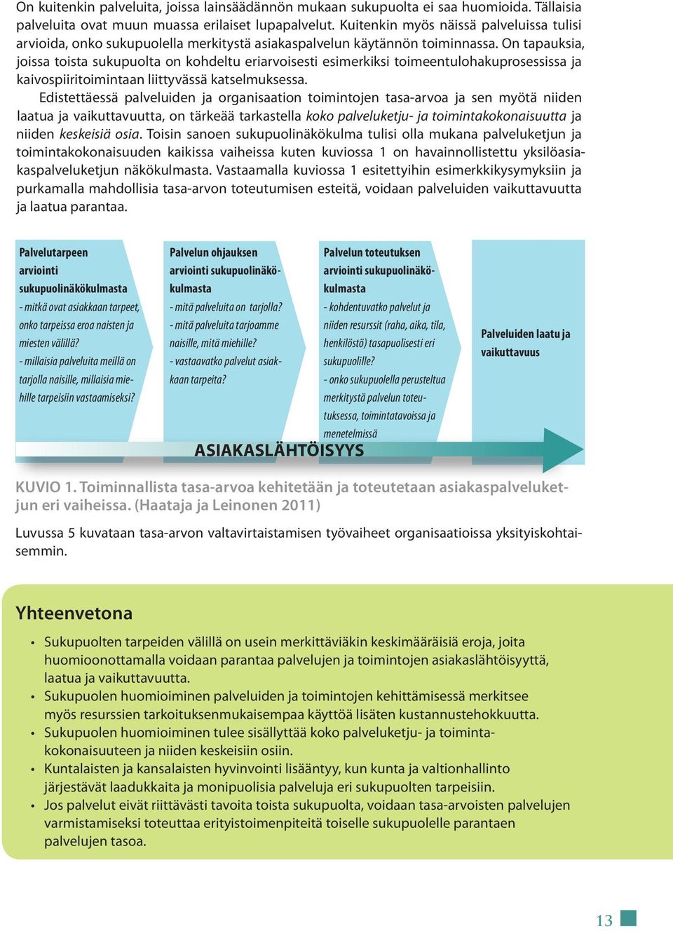 On tapauksia, joissa toista sukupuolta on kohdeltu eriarvoisesti esimerkiksi toimeentulohakuprosessissa ja kaivospiiritoimintaan liittyvässä katselmuksessa.