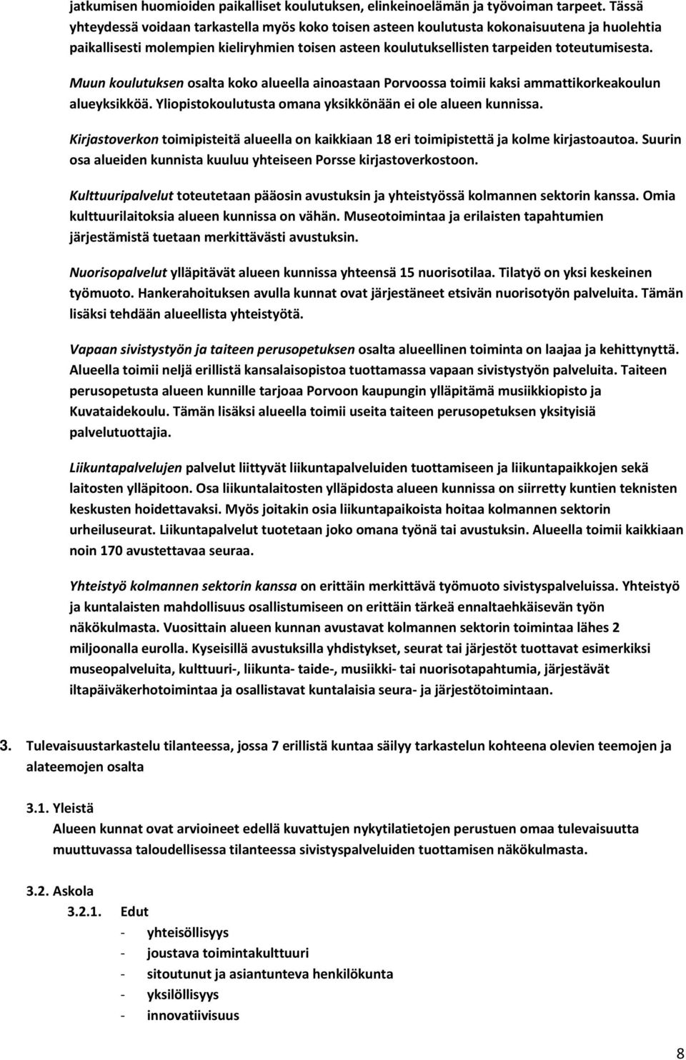 Muun koulutuksen osalta koko alueella ainoastaan Porvoossa toimii kaksi ammattikorkeakoulun alueyksikköä. Yliopistokoulutusta omana yksikkönään ei ole alueen kunnissa.