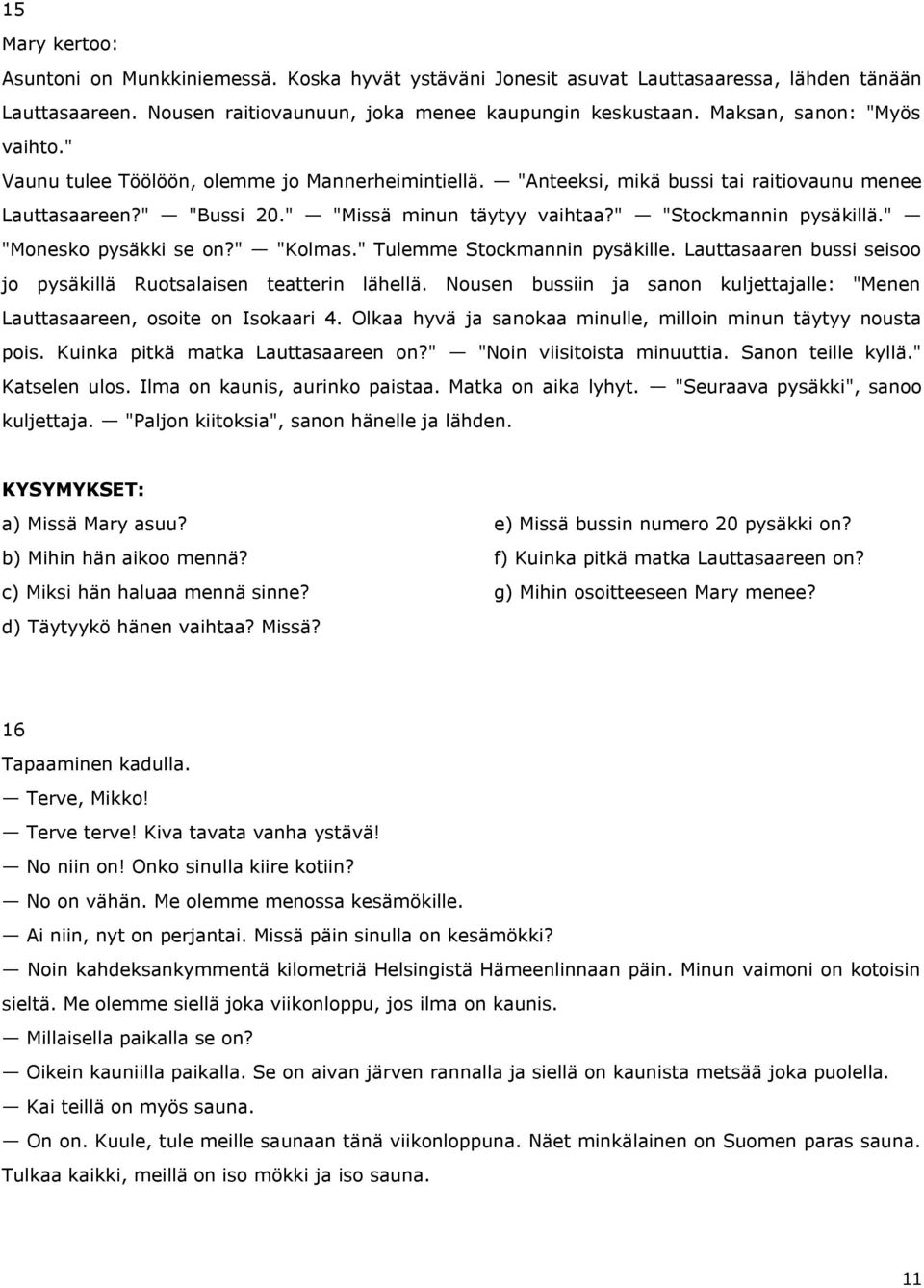 " "Stockmannin pysäkillä." "Monesko pysäkki se on?" "Kolmas." Tulemme Stockmannin pysäkille. Lauttasaaren bussi seisoo jo pysäkillä Ruotsalaisen teatterin lähellä.