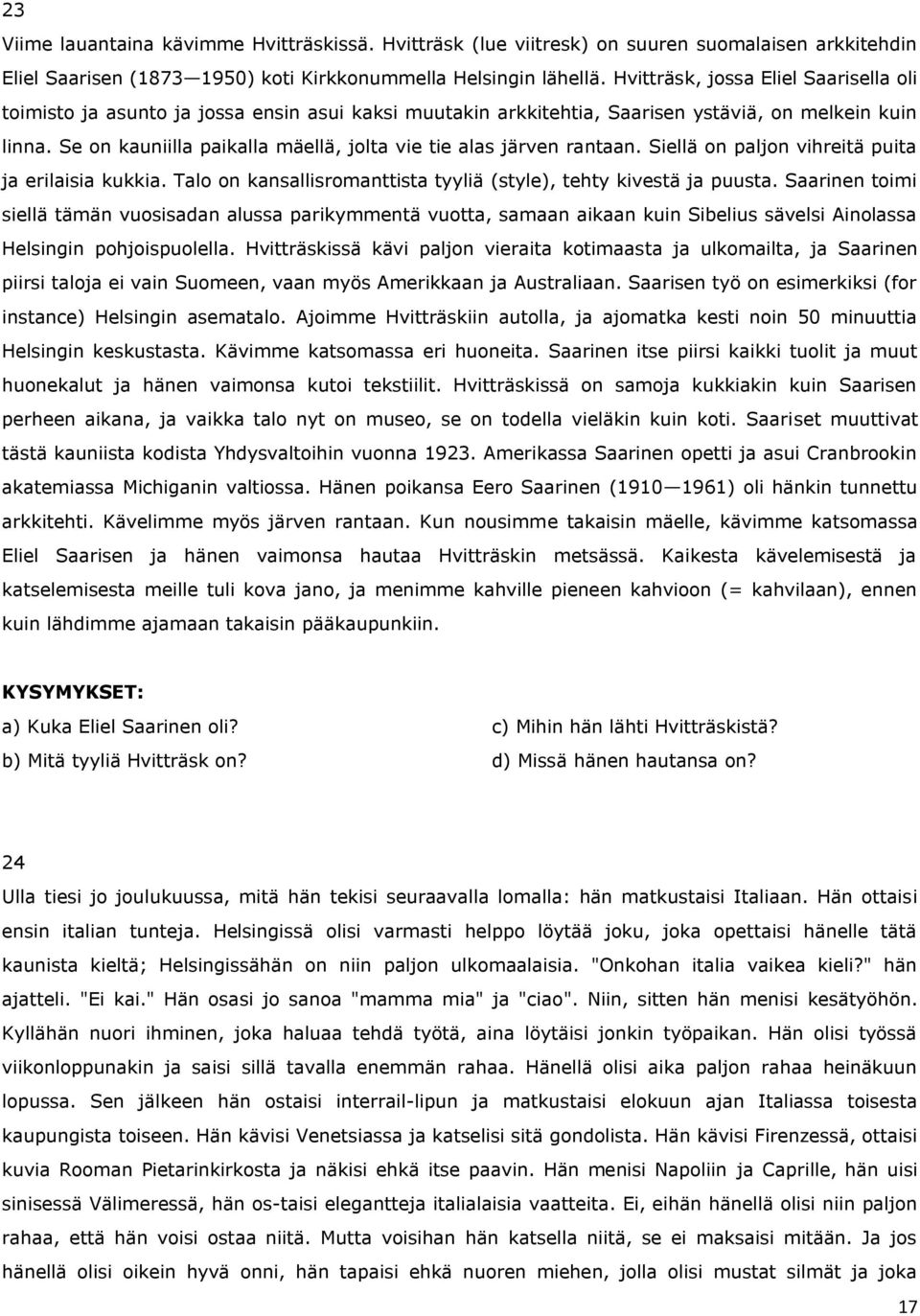 Se on kauniilla paikalla mäellä, jolta vie tie alas järven rantaan. Siellä on paljon vihreitä puita ja erilaisia kukkia. Talo on kansallisromanttista tyyliä (style), tehty kivestä ja puusta.