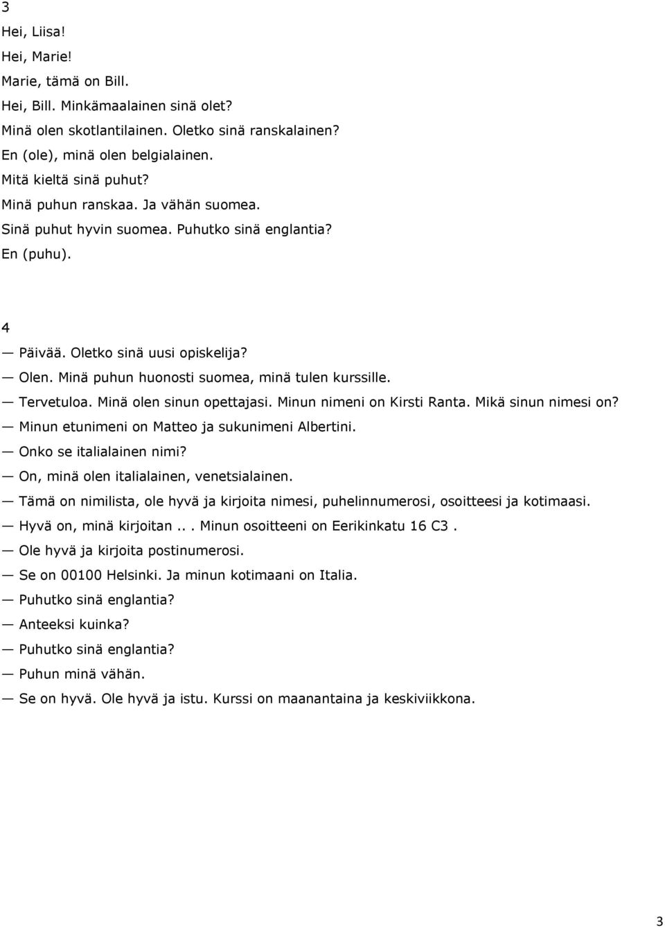 Tervetuloa. Minä olen sinun opettajasi. Minun nimeni on Kirsti Ranta. Mikä sinun nimesi on? Minun etunimeni on Matteo ja sukunimeni Albertini. Onko se italialainen nimi?