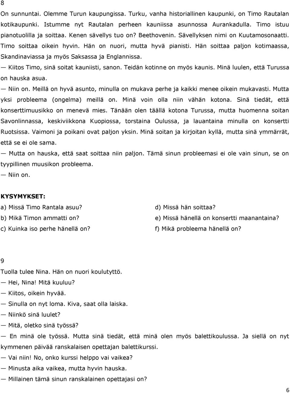 Hän soittaa paljon kotimaassa, Skandinaviassa ja myös Saksassa ja Englannissa. Kiitos Timo, sinä soitat kauniisti, sanon. Teidän kotinne on myös kaunis. Minä luulen, että Turussa on hauska asua.