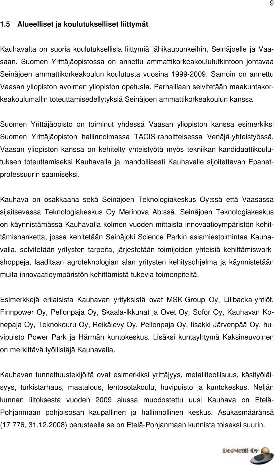 Parhaillaan selvitetään maakuntakorkeakoulumallin toteuttamisedellytyksiä Seinäjoen ammattikorkeakoulun kanssa Suomen Yrittäjäopisto on toiminut yhdessä Vaasan yliopiston kanssa esimerkiksi Suomen