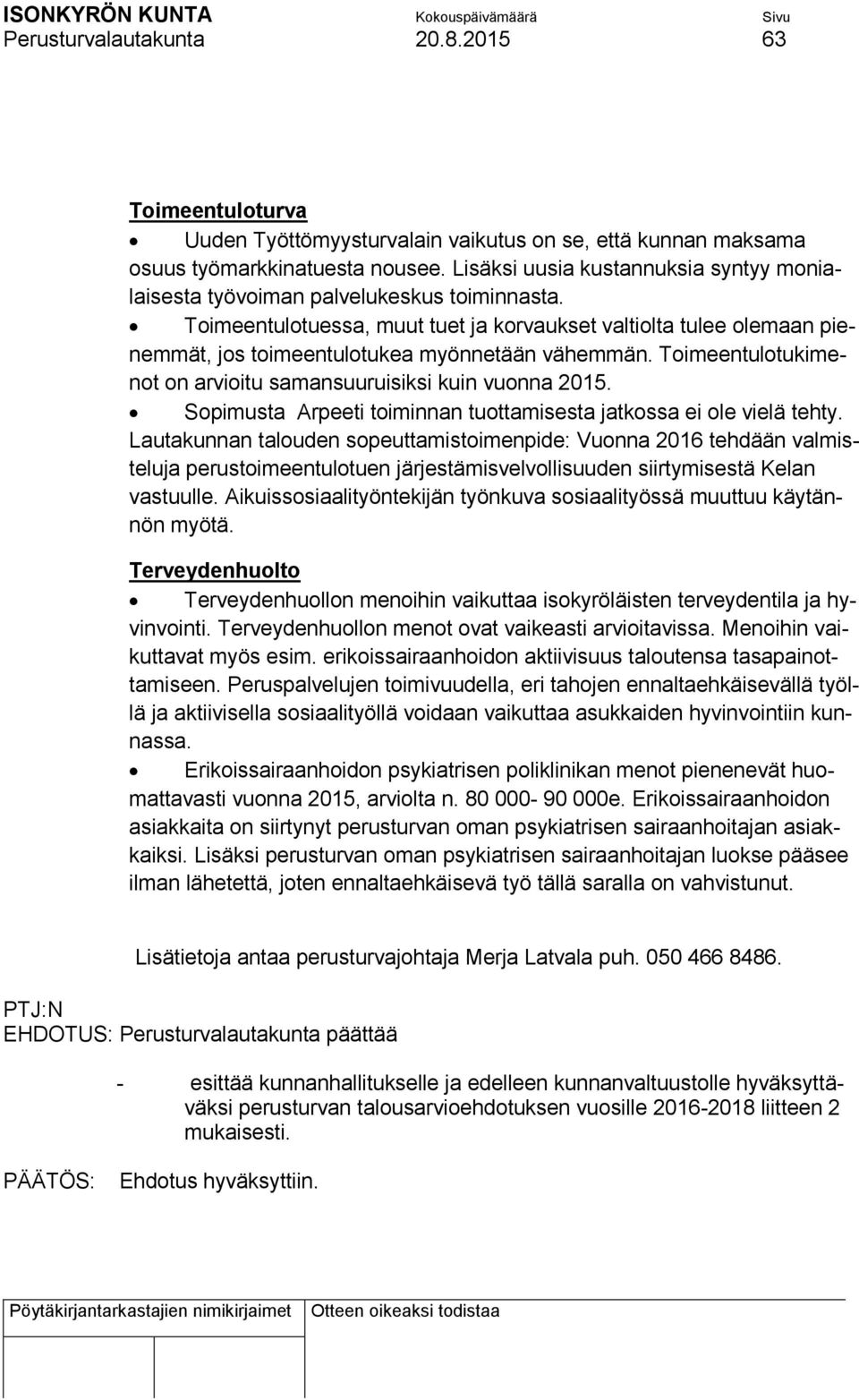 Toimeentulotuessa, muut tuet ja korvaukset valtiolta tulee olemaan pienemmät, jos toimeentulotukea myönnetään vähemmän. Toimeentulotukimenot on arvioitu samansuuruisiksi kuin vuonna 2015.