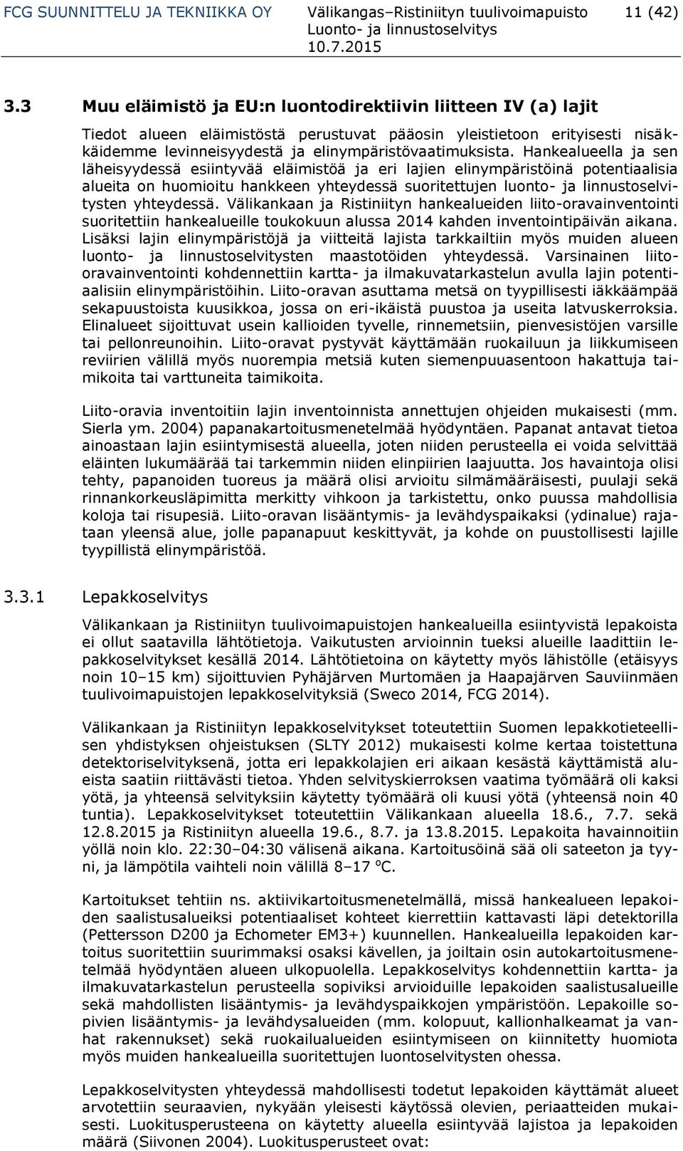 Hankealueella ja sen läheisyydessä esiintyvää eläimistöä ja eri lajien elinympäristöinä potentiaalisia alueita on huomioitu hankkeen yhteydessä suoritettujen luonto- ja linnustoselvitysten yhteydessä.