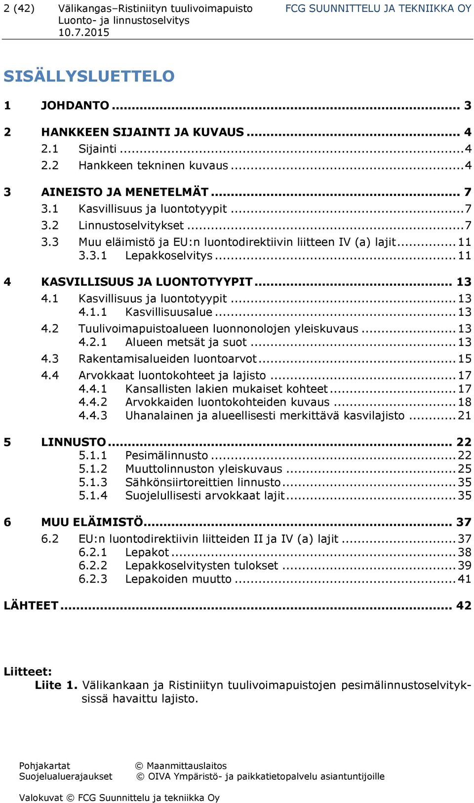 .. 11 4 KASVILLISUUS JA LUONTOTYYPIT... 13 4.1 Kasvillisuus ja luontotyypit... 13 4.1.1 Kasvillisuusalue... 13 4.2 Tuulivoimapuistoalueen luonnonolojen yleiskuvaus... 13 4.2.1 Alueen metsät ja suot.