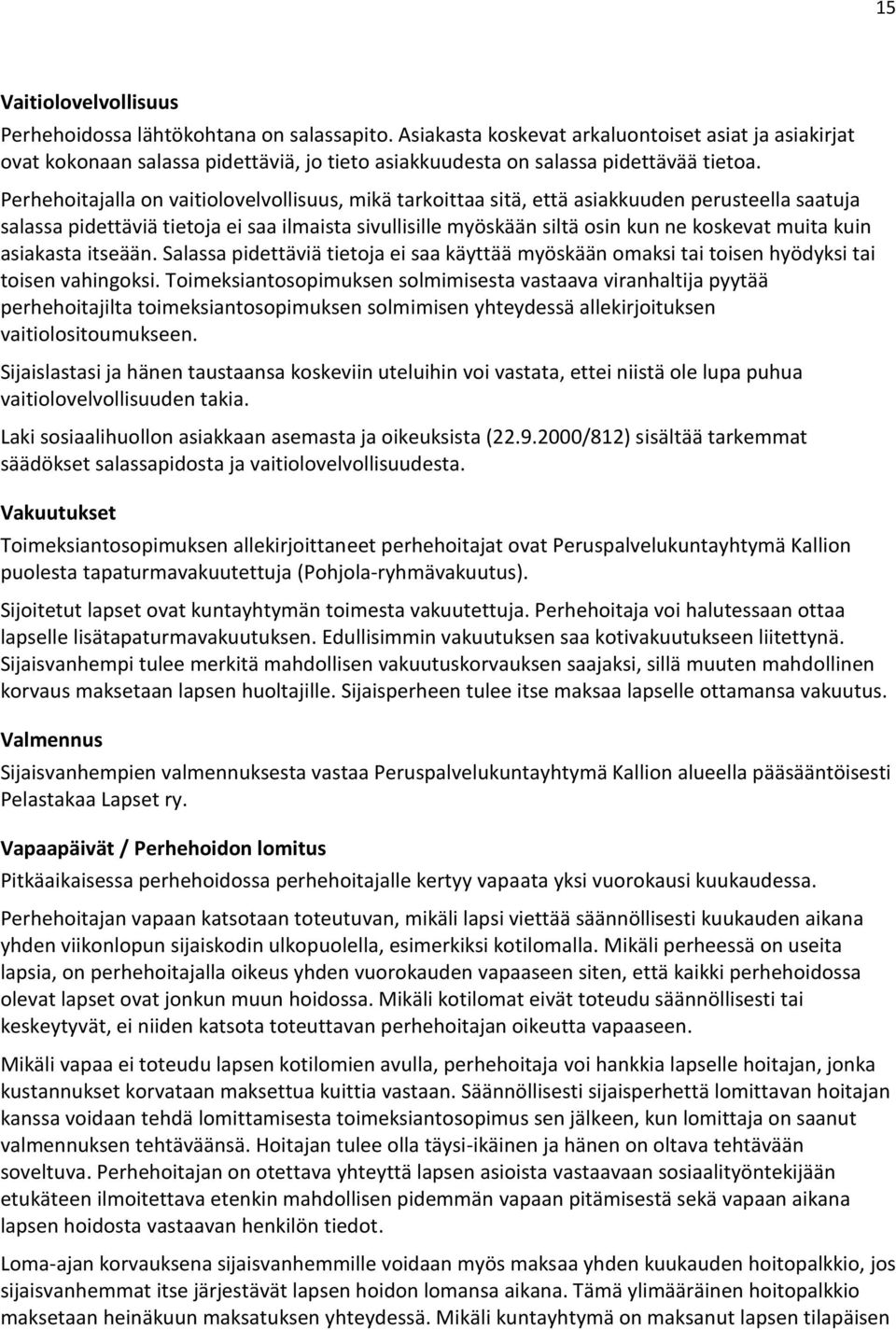 Perhehoitajalla on vaitiolovelvollisuus, mikä tarkoittaa sitä, että asiakkuuden perusteella saatuja salassa pidettäviä tietoja ei saa ilmaista sivullisille myöskään siltä osin kun ne koskevat muita