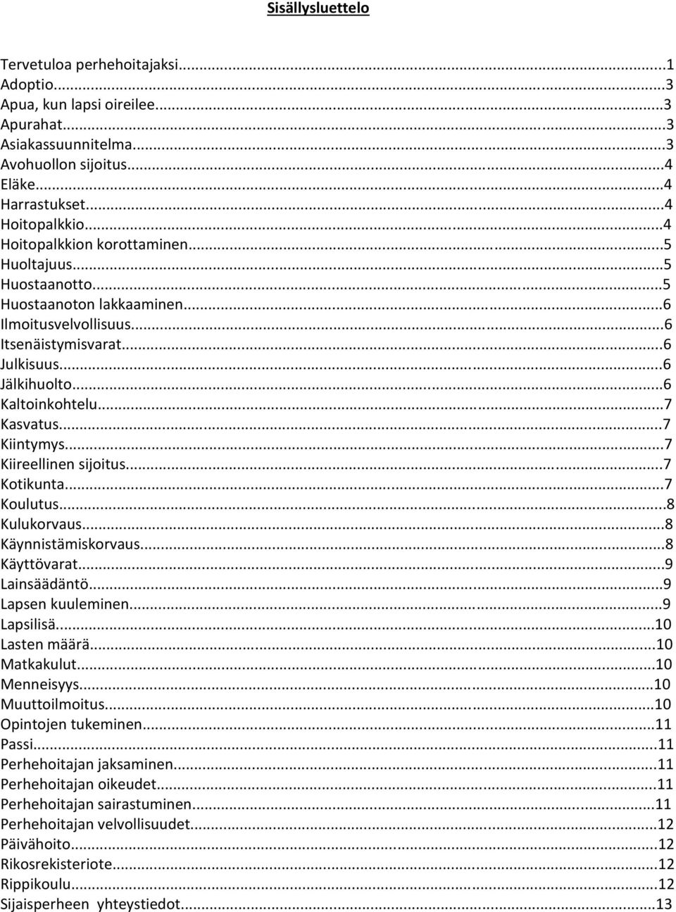 ..7 Kiintymys...7 Kiireellinen sijoitus...7 Kotikunta...7 Koulutus...8 Kulukorvaus...8 Käynnistämiskorvaus...8 Käyttövarat...9 Lainsäädäntö...9 Lapsen kuuleminen...9 Lapsilisä...10 Lasten määrä.