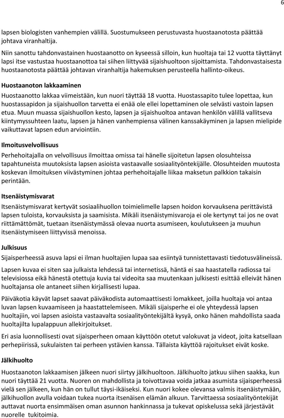 Tahdonvastaisesta huostaanotosta päättää johtavan viranhaltija hakemuksen perusteella hallinto-oikeus. Huostaanoton lakkaaminen Huostaanotto lakkaa viimeistään, kun nuori täyttää 18 vuotta.