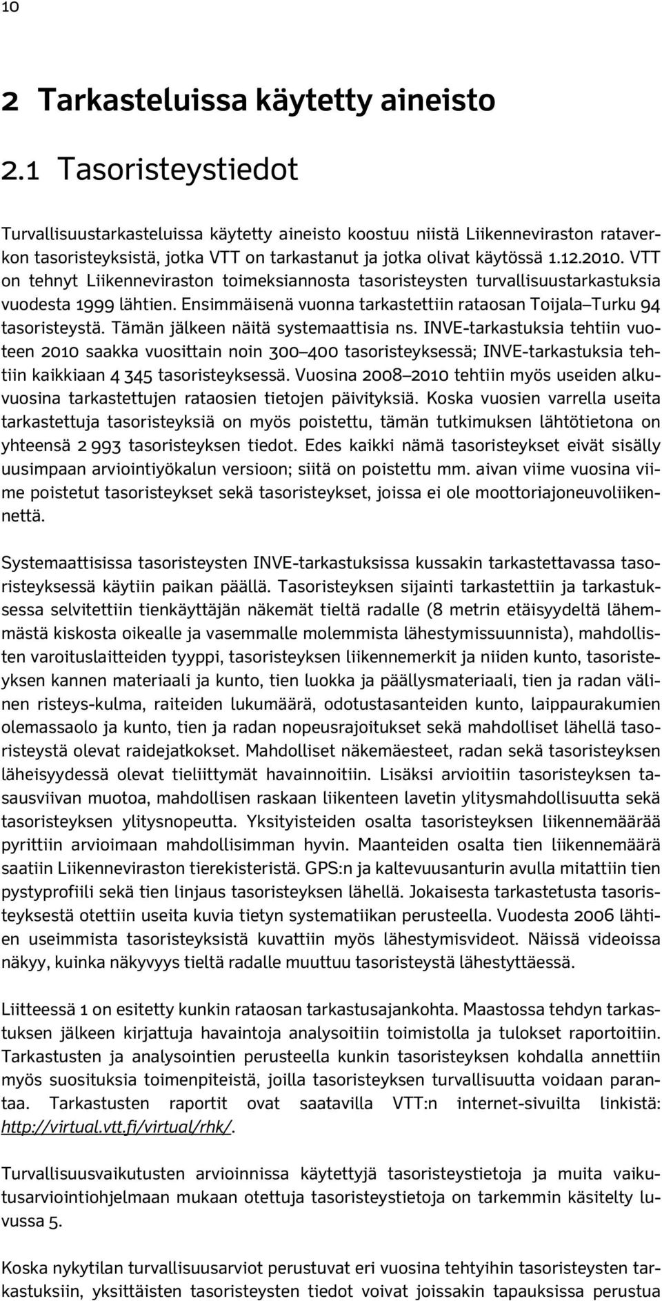 VTT on tehnyt Liikenneviraston toimeksiannosta tasoristeysten turvallisuustarkastuksia vuodesta 1999 lähtien. Ensimmäisenä vuonna tarkastettiin rataosan Toijala Turku 94 tasoristeystä.