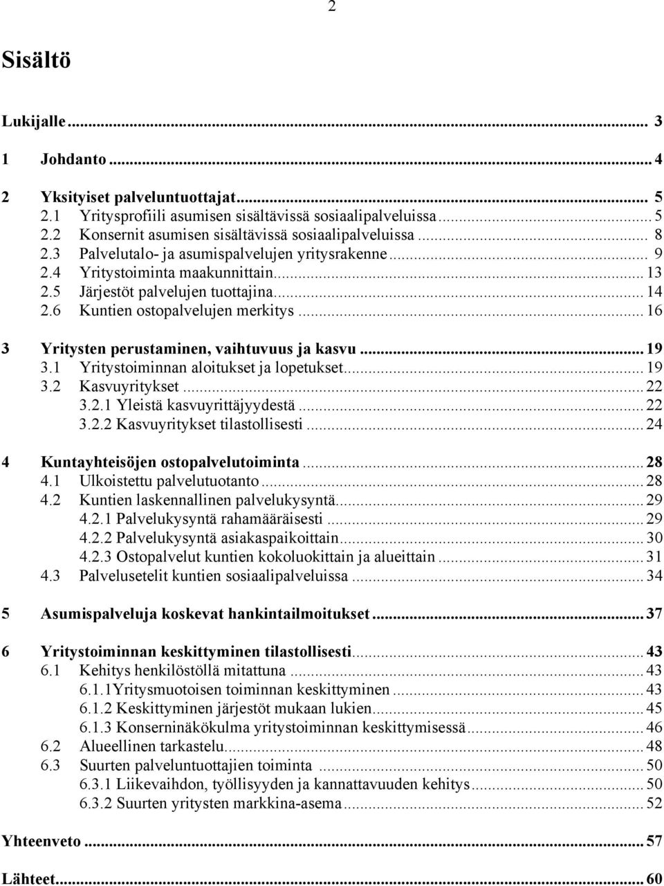 .. 16 3 Yritysten perustaminen, vaihtuvuus ja kasvu... 19 3.1 Yritystoiminnan aloitukset ja lopetukset... 19 3.2 Kasvuyritykset... 22 3.2.1 Yleistä kasvuyrittäjyydestä... 22 3.2.2 Kasvuyritykset tilastollisesti.