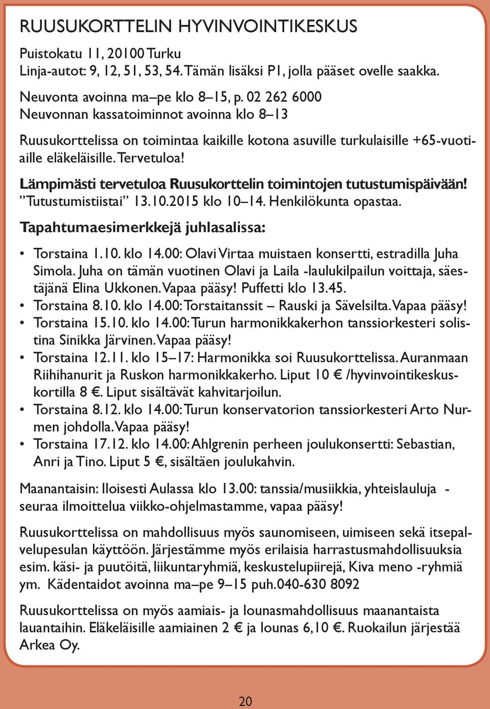 Lämpimästi tervetuloa Ruusukorttelin toimintojen tutustumispäivään! Tutustumistiistai 13.10.2015 klo 10 14. Henkilökunta opastaa. Tapahtumaesimerkkejä juhlasalissa: Torstaina 1.10. klo 14.