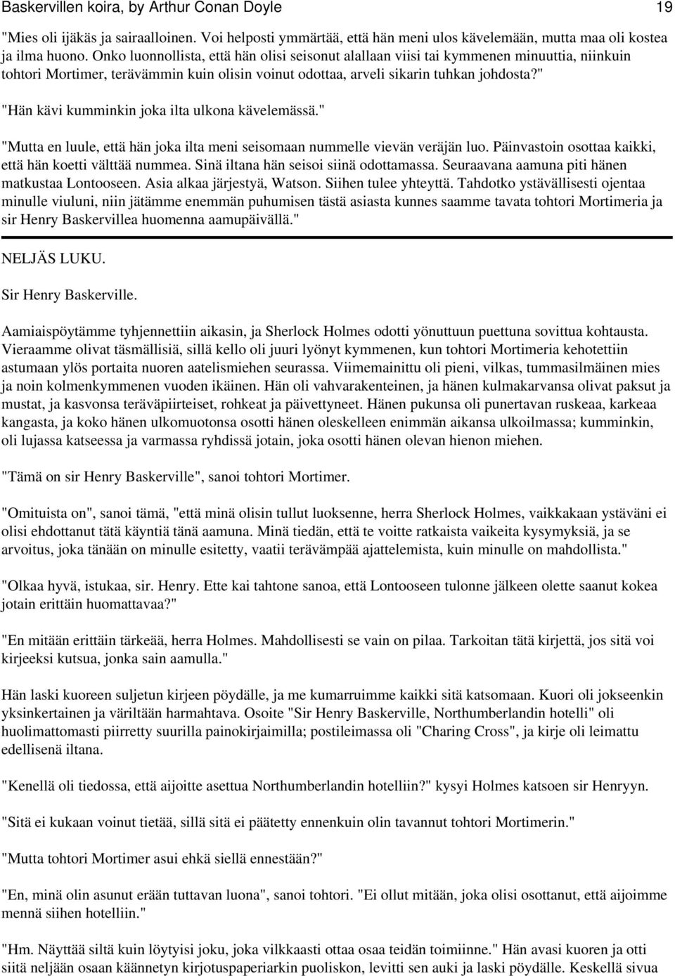 " "Hän kävi kumminkin joka ilta ulkona kävelemässä." "Mutta en luule, että hän joka ilta meni seisomaan nummelle vievän veräjän luo. Päinvastoin osottaa kaikki, että hän koetti välttää nummea.