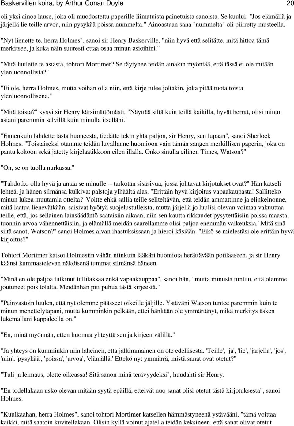 "Nyt lienette te, herra Holmes", sanoi sir Henry Baskerville, "niin hyvä että selitätte, mitä hittoa tämä merkitsee, ja kuka näin suuresti ottaa osaa minun asioihini.