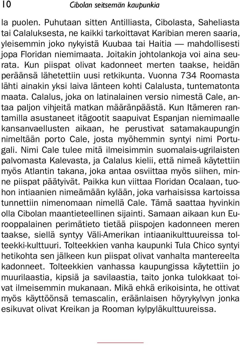 Joitakin johtolankoja voi aina seurata. Kun piispat olivat kadonneet merten taakse, heidän peräänsä lähetettiin uusi retkikunta.