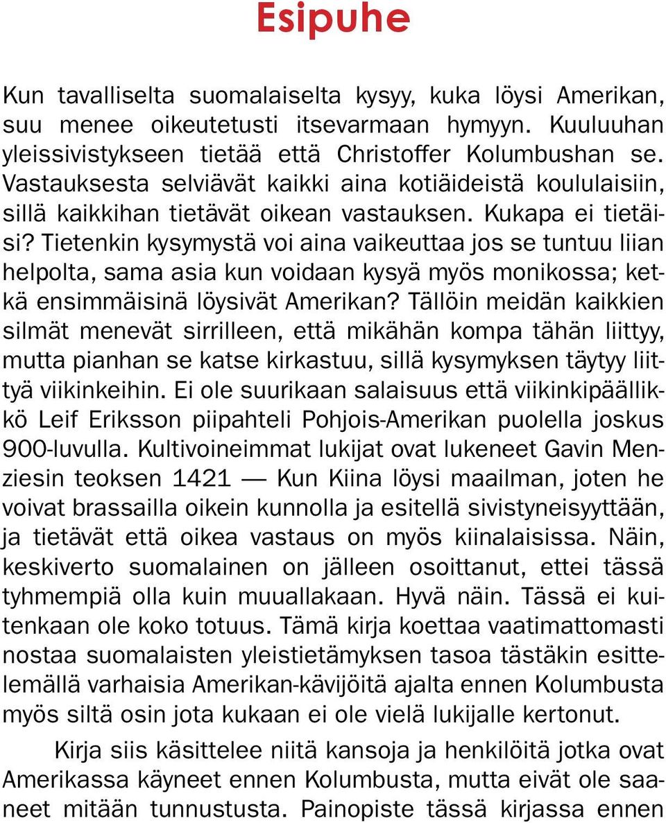 Tietenkin kysymystä voi aina vaikeuttaa jos se tuntuu liian helpolta, sama asia kun voidaan kysyä myös monikossa; ketkä ensimmäisinä löysivät Amerikan?